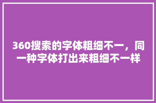 360搜索的字体粗细不一，同一种字体打出来粗细不一样 网站建设公司