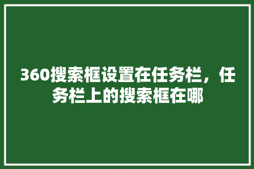 360搜索框设置在任务栏，任务栏上的搜索框在哪 网站建设公司
