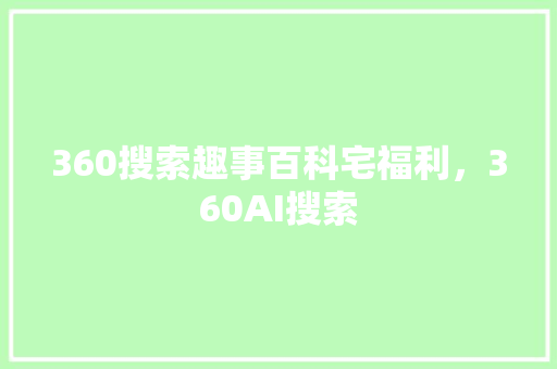 360搜索趣事百科宅福利，360AI搜索 搜狗SEO