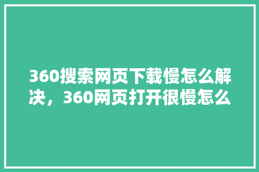 360搜索网页下载慢怎么解决，360网页打开很慢怎么回事 SEO关键词