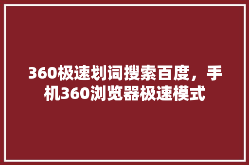 360极速划词搜索百度，手机360浏览器极速模式 百度SEO
