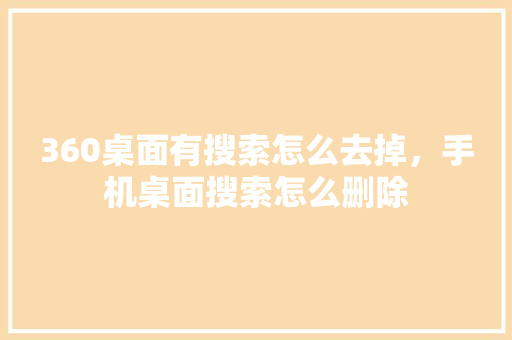 360桌面有搜索怎么去掉，手机桌面搜索怎么删除 SEO关键词