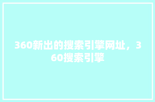 360新出的搜索引擎网址，360搜索引擎 必应SEO