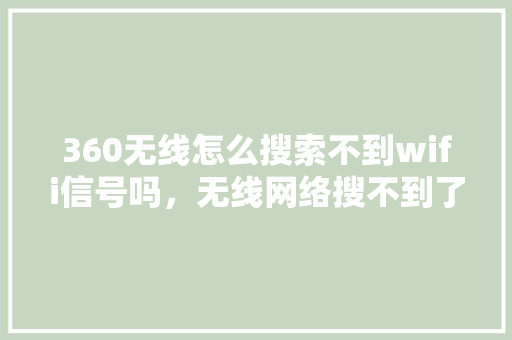360无线怎么搜索不到wifi信号吗，无线网络搜不到了怎么回事 必应SEO