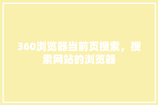 360浏览器当前页搜索，搜索网站的浏览器
