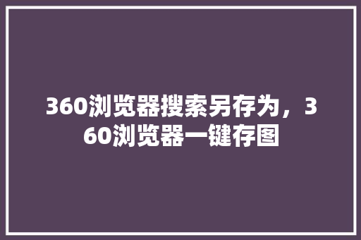 360浏览器搜索另存为，360浏览器一键存图 神马SEO