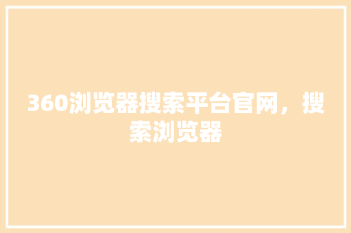 360浏览器搜索平台官网，搜索浏览器 SEO关键词