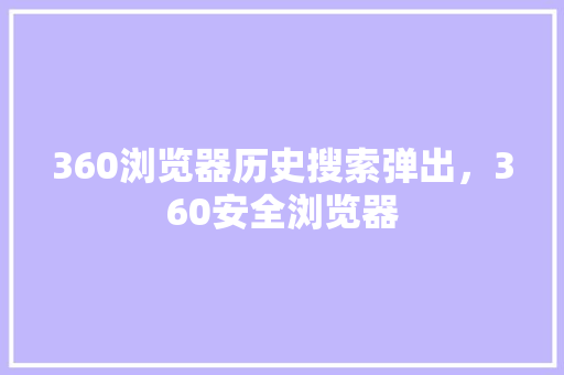 360浏览器历史搜索弹出，360安全浏览器 神马SEO