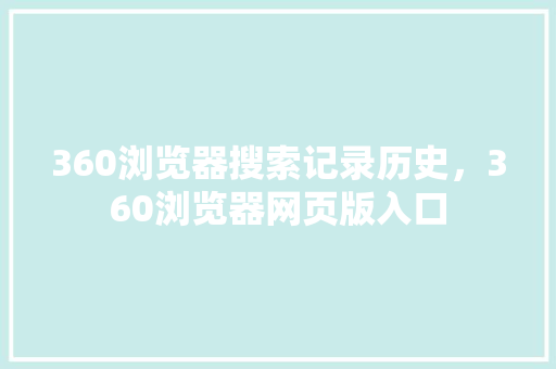 360浏览器搜索记录历史，360浏览器网页版入口 神马SEO