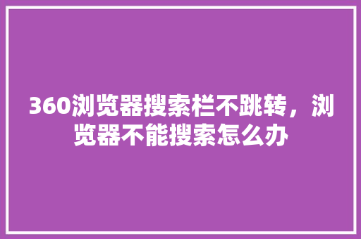 360浏览器搜索栏不跳转，浏览器不能搜索怎么办 SEO关键词