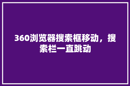 360浏览器搜索框移动，搜索栏一直跳动 搜狗SEO