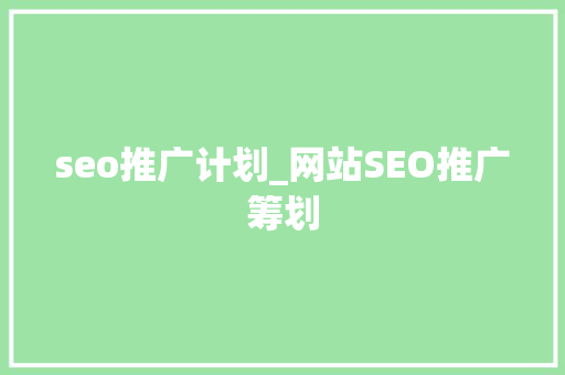 seo推广计划_网站SEO推广筹划 seo推广计划_网站SEO推广筹划 必应SEO