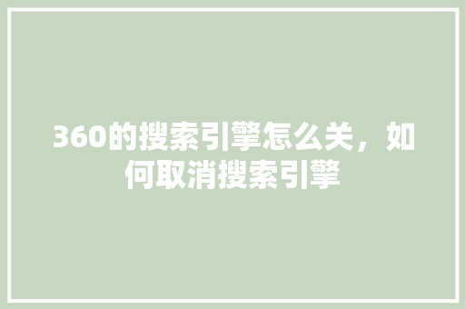 360的搜索引擎怎么关，如何取消搜索引擎 SEO关键词