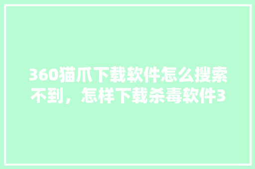 360猫爪下载软件怎么搜索不到，怎样下载杀毒软件360 搜狗SEO
