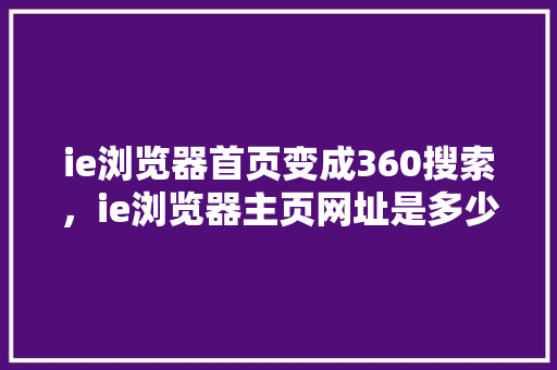 ie浏览器首页变成360搜索，ie浏览器主页网址是多少 网站建设公司