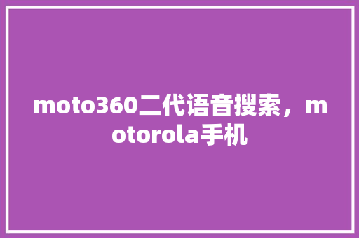 moto360二代语音搜索，motorola手机