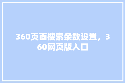 360页面搜索条数设置，360网页版入口 搜狗SEO