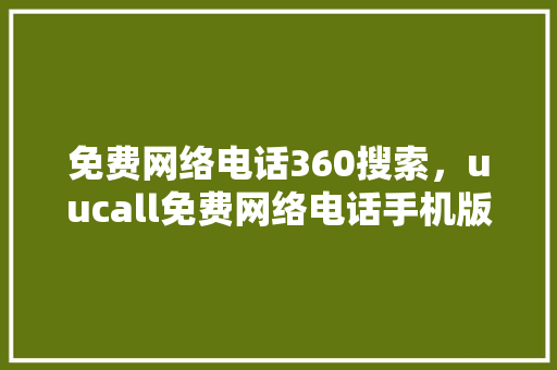 免费网络电话360搜索，uucall免费网络电话手机版 搜狗SEO