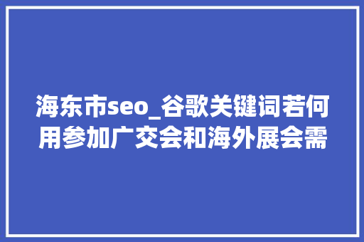 海东市seo_谷歌关键词若何用参加广交会和海外展会需要戒备的几个危险 海东市seo_谷歌关键词若何用参加广交会和海外展会需要戒备的几个危险 神马SEO