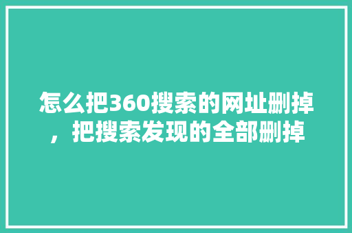 怎么把360搜索的网址删掉，把搜索发现的全部删掉 搜狗SEO