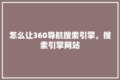怎么让360导航搜索引擎，搜索引擎网站 神马SEO