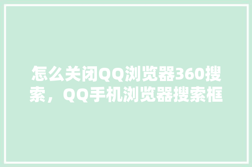 怎么关闭QQ浏览器360搜索，QQ手机浏览器搜索框怎么关掉