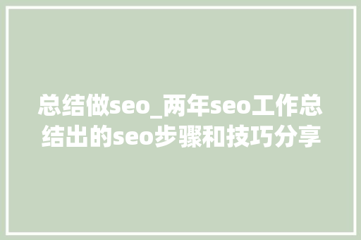总结做seo_两年seo工作总结出的seo步骤和技巧分享 总结做seo_两年seo工作总结出的seo步骤和技巧分享 百度SEO