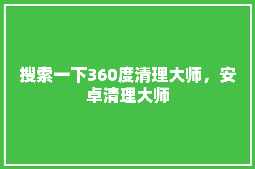 搜索一下360度清理大师，安卓清理大师