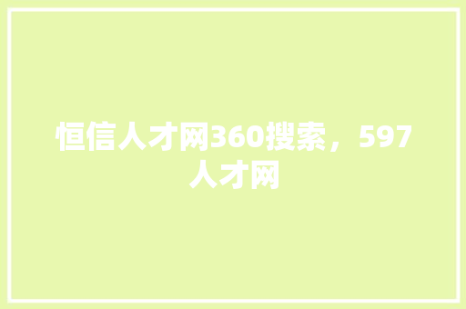 恒信人才网360搜索，597人才网