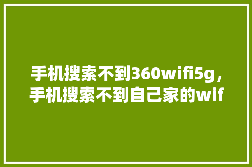 手机搜索不到360wifi5g，手机搜索不到自己家的wifi怎么回事 神马SEO