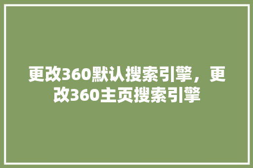 更改360默认搜索引擎，更改360主页搜索引擎 神马SEO