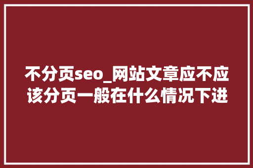 不分页seo_网站文章应不应该分页一般在什么情况下进行分页比较好 不分页seo_网站文章应不应该分页一般在什么情况下进行分页比较好 SEO关键词