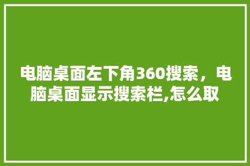 电脑桌面左下角360搜索，电脑桌面显示搜索栏,怎么取消 网站建设公司