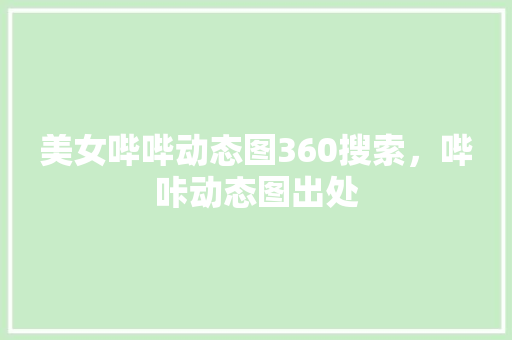 美女哔哔动态图360搜索，哔咔动态图出处 百度SEO