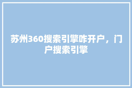 苏州360搜索引擎咋开户，门户搜索引擎 神马SEO
