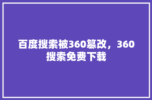 百度搜索被360篡改，360搜索免费下载 必应SEO