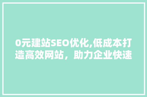 0元建站SEO优化,低成本打造高效网站，助力企业快速崛起