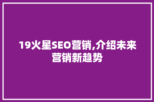 19火星SEO营销,介绍未来营销新趋势 SEO关键词