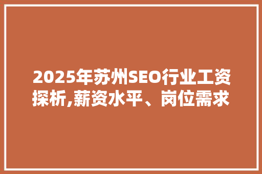 2025年苏州SEO行业工资探析,薪资水平、岗位需求及职业发展前景 百度SEO