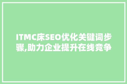 ITMC床SEO优化关键词步骤,助力企业提升在线竞争力 必应SEO