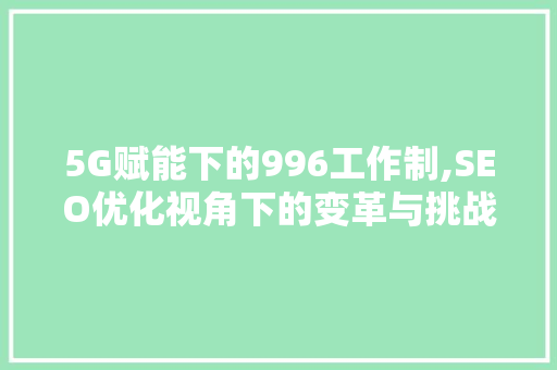 5G赋能下的996工作制,SEO优化视角下的变革与挑战 百度SEO