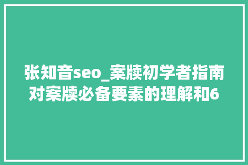 张知音seo_案牍初学者指南对案牍必备要素的理解和6个通用公式拆解 张知音seo_案牍初学者指南对案牍必备要素的理解和6个通用公式拆解 网站建设公司