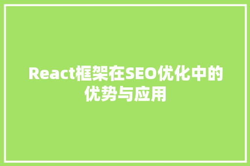 React框架在SEO优化中的优势与应用 React框架在SEO优化中的优势与应用 SEO关键词