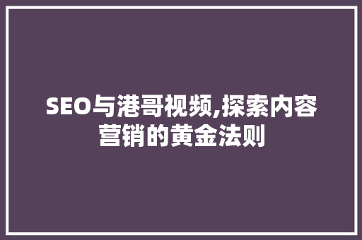 SEO与港哥视频,探索内容营销的黄金法则 网站建设公司