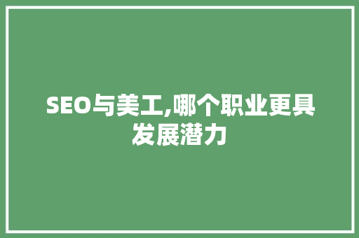 SEO与美工,哪个职业更具发展潜力 搜狗SEO