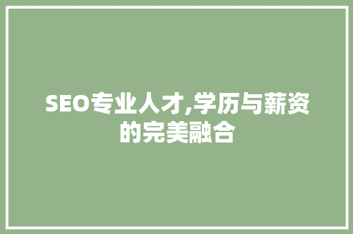 SEO专业人才,学历与薪资的完美融合 搜狗SEO