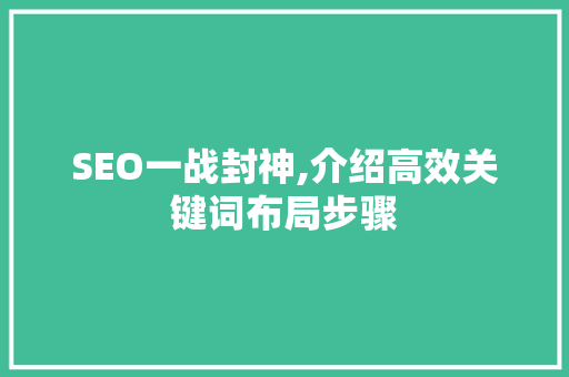 SEO一战封神,介绍高效关键词布局步骤 百度SEO