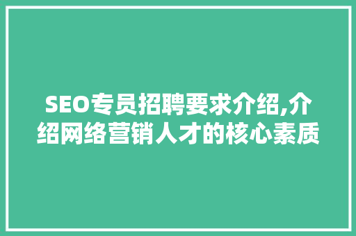 SEO专员招聘要求介绍,介绍网络营销人才的核心素质 网站建设公司
