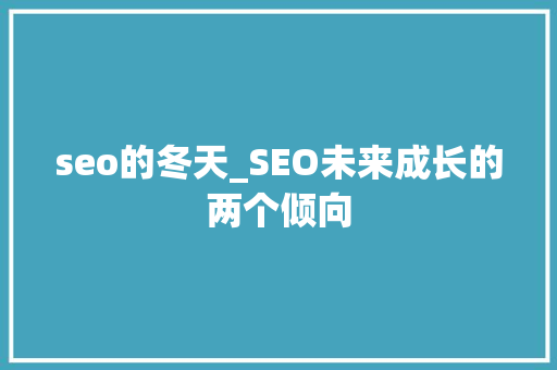 seo的冬天_SEO未来成长的两个倾向 seo的冬天_SEO未来成长的两个倾向 SEO关键词