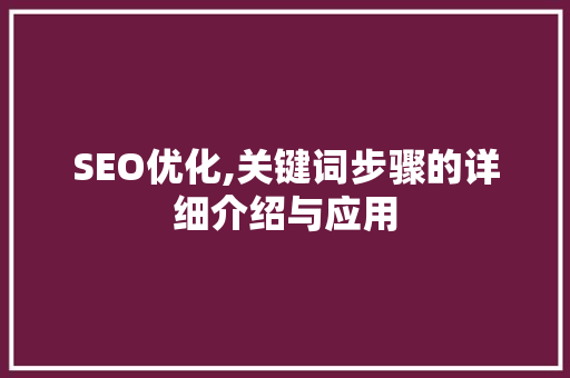 SEO优化,关键词步骤的详细介绍与应用 百度SEO